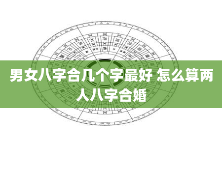 男女八字合几个字最好 怎么算两人八字合婚
