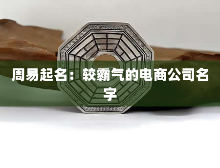 周易起名：较霸气的电商公司名字