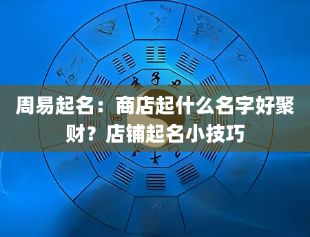 周易起名：商店起什么名字好聚财？店铺起名小技巧