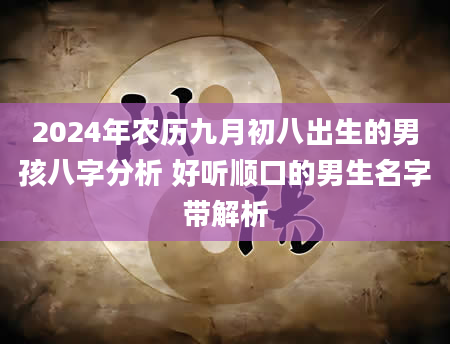 2024年农历九月初八出生的男孩八字分析 好听顺口的男生名字带解析