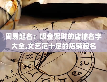 周易起名：吸金聚财的店铺名字大全,文艺范十足的店铺起名