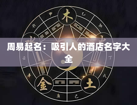周易起名：吸引人的酒店名字大全