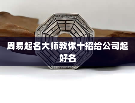 周易起名大师教你十招给公司起好名
