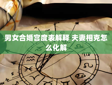 男女合婚宫度表解释 夫妻相克怎么化解