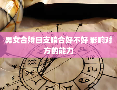 男女合婚日支暗合好不好 影响对方的能力