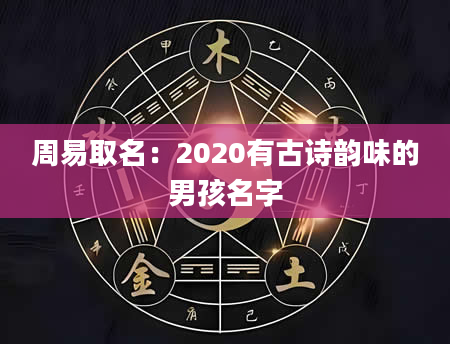 周易取名：2020有古诗韵味的男孩名字