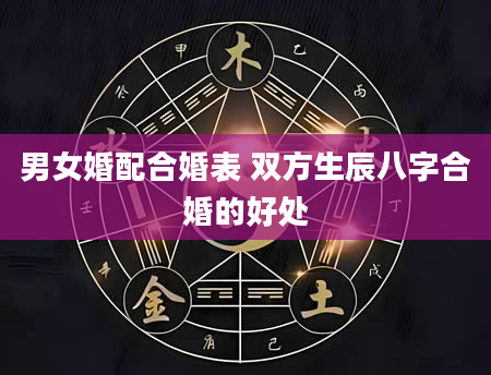 男女婚配合婚表 双方生辰八字合婚的好处