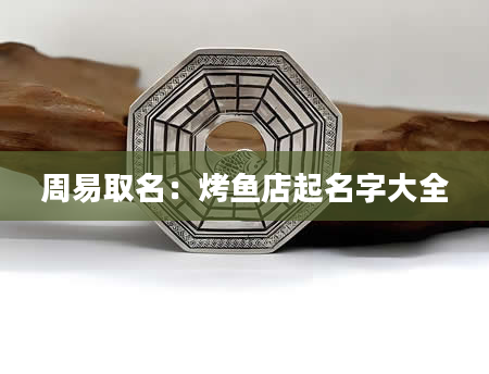 周易取名：烤鱼店起名字大全
