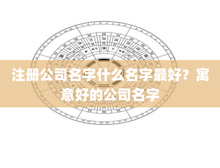 注册公司名字什么名字最好？寓意好的公司名字