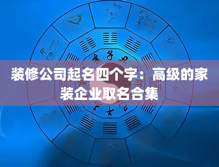 装修公司起名四个字：高级的家装企业取名合集