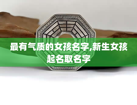 最有气质的女孩名字,新生女孩起名取名字