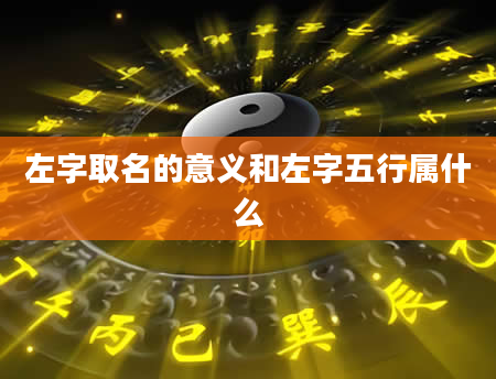 左字取名的意义和左字五行属什么