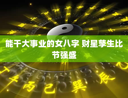 能干大事业的女八字 财星孳生比节强盛