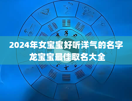 2024年女宝宝好听洋气的名字 龙宝宝最佳取名大全