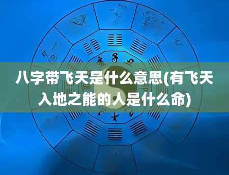 八字带飞天是什么意思(有飞天入地之能的人是什么命)