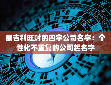 最吉利旺财的四字公司名字：个性化不重复的公司起名字