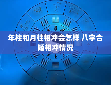 年柱和月柱相冲会怎样 八字合婚相冲情况