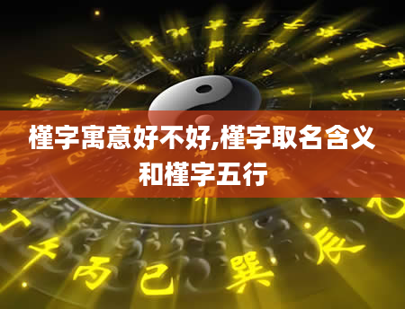 槿字寓意好不好,槿字取名含义和槿字五行