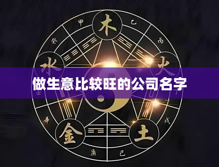 做生意比较旺的公司名字