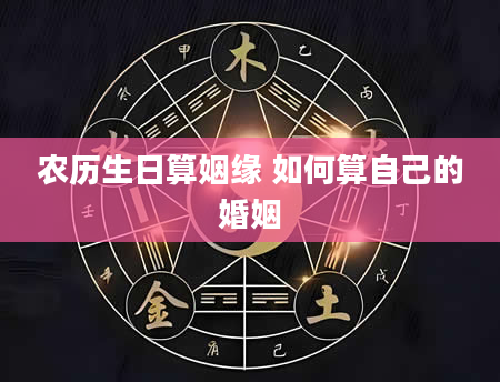农历生日算姻缘 如何算自己的婚姻