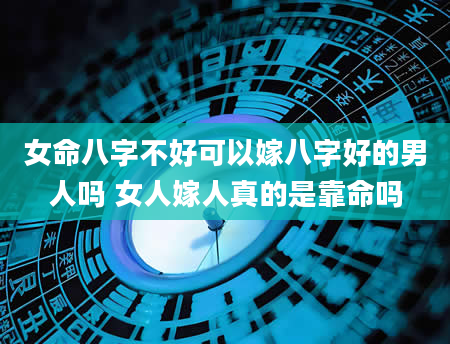女命八字不好可以嫁八字好的男人吗 女人嫁人真的是靠命吗