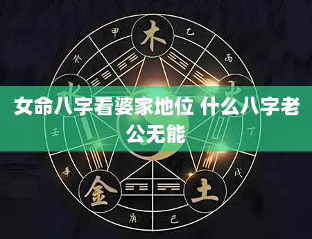 女命八字看婆家地位 什么八字老公无能