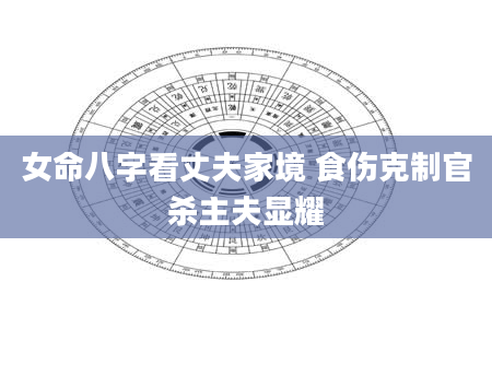 女命八字看丈夫家境 食伤克制官杀主夫显耀