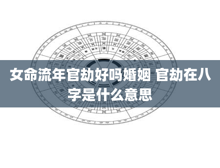 女命流年官劫好吗婚姻 官劫在八字是什么意思