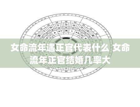 女命流年遇正官代表什么 女命流年正官结婚几率大