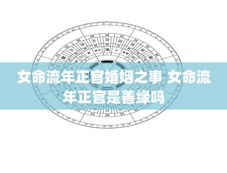女命流年正官婚姻之事 女命流年正官是善缘吗