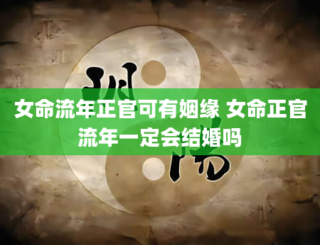 女命流年正官可有姻缘 女命正官流年一定会结婚吗