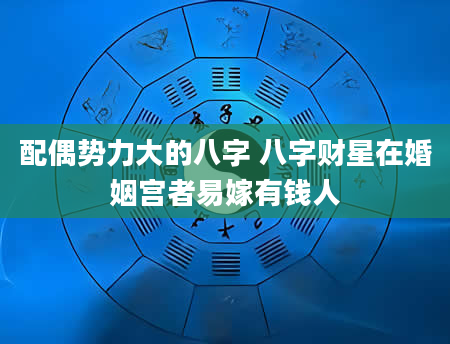 配偶势力大的八字 八字财星在婚姻宫者易嫁有钱人