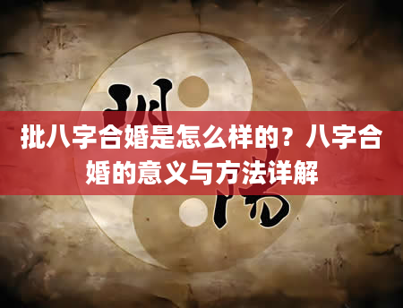 批八字合婚是怎么样的？八字合婚的意义与方法详解
