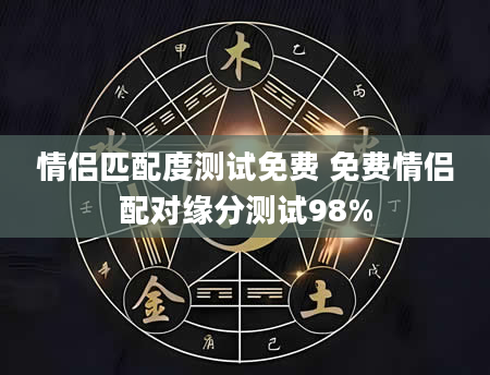 情侣匹配度测试免费 免费情侣配对缘分测试98%