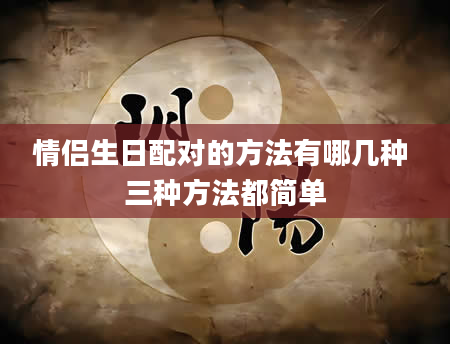 情侣生日配对的方法有哪几种 三种方法都简单