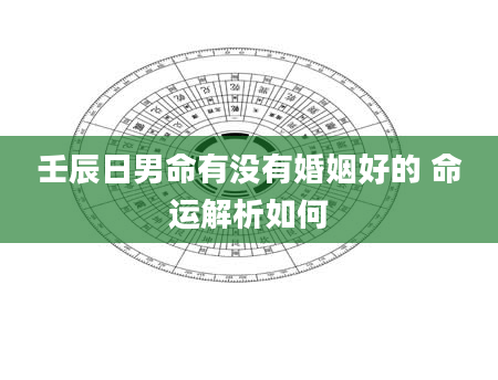 壬辰日男命有没有婚姻好的 命运解析如何