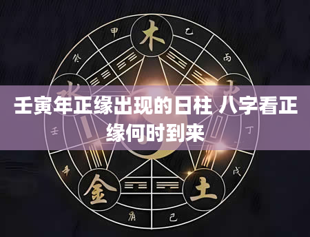 壬寅年正缘出现的日柱 八字看正缘何时到来