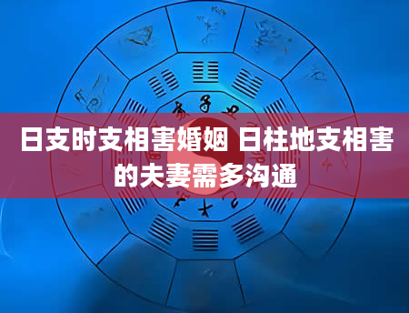 日支时支相害婚姻 日柱地支相害的夫妻需多沟通