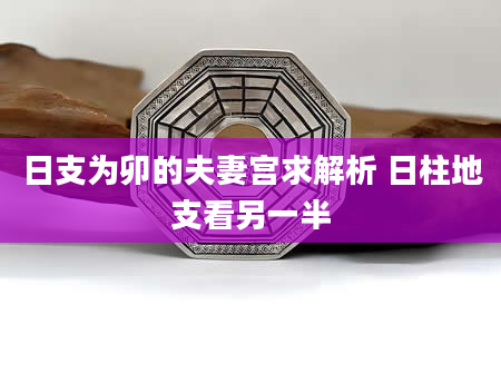 日支为卯的夫妻宫求解析 日柱地支看另一半
