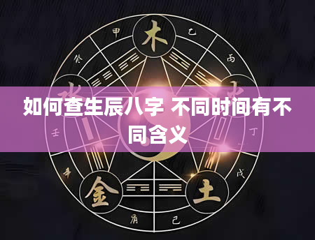 如何查生辰八字 不同时间有不同含义