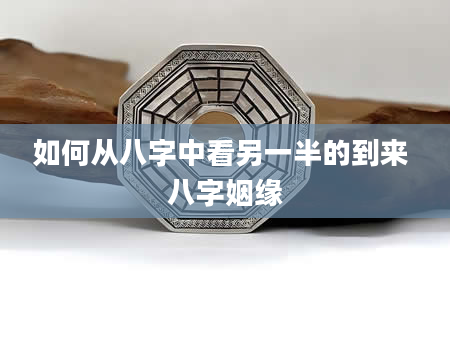 如何从八字中看另一半的到来 八字姻缘