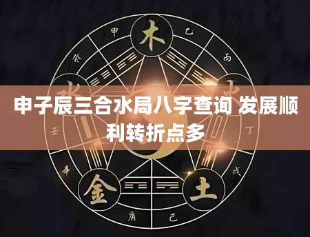 申子辰三合水局八字查询 发展顺利转折点多