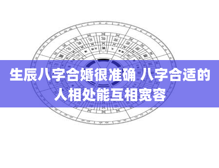 生辰八字合婚很准确 八字合适的人相处能互相宽容