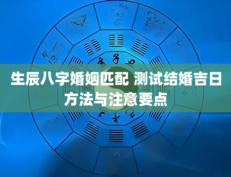 生辰八字婚姻匹配 测试结婚吉日方法与注意要点