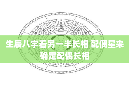 生辰八字看另一半长相 配偶星来确定配偶长相