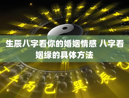 生辰八字看你的婚姻情感 八字看姻缘的具体方法