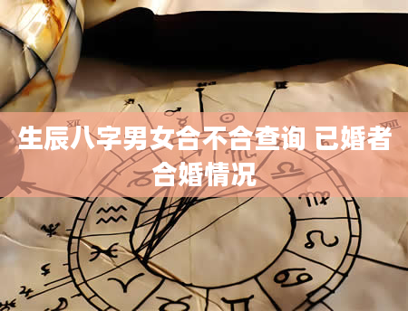 生辰八字男女合不合查询 已婚者合婚情况