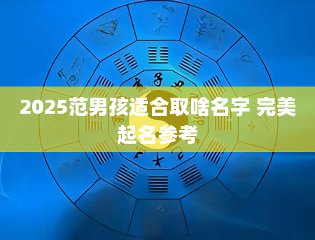 2025范男孩适合取啥名字 完美起名参考