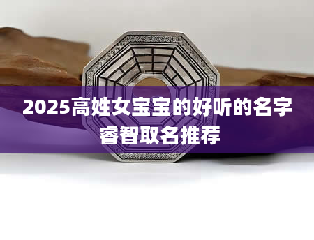 2025高姓女宝宝的好听的名字 睿智取名推荐