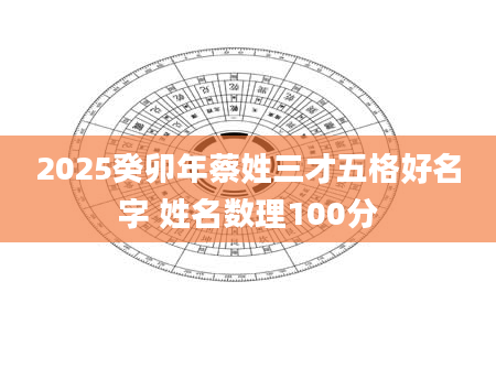 2025癸卯年蔡姓三才五格好名字 姓名数理100分